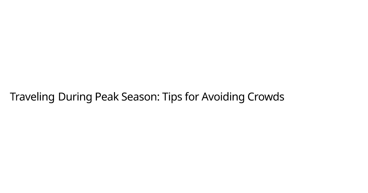 Traveling During Peak Season: Tips for Avoiding Crowds | Blog